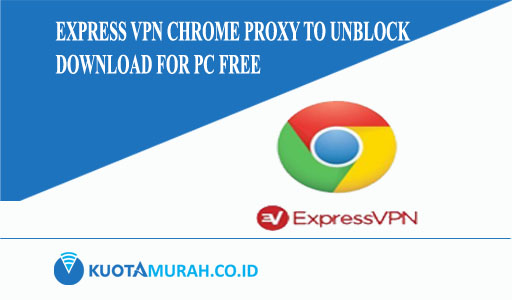 Express VPN Chrome Proxy to Unblock Download for PC Free